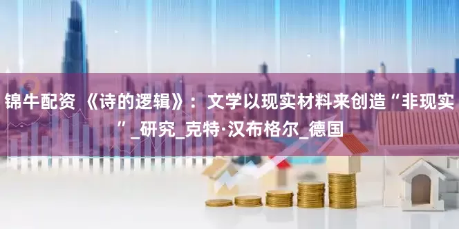 锦牛配资 《诗的逻辑》：文学以现实材料来创造“非现实”_研究_克特·汉布格尔_德国