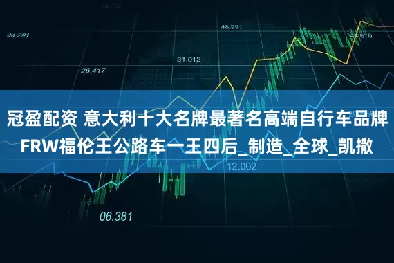 冠盈配资 意大利十大名牌最著名高端自行车品牌FRW福伦王公路车一王四后_制造_全球_凯撒