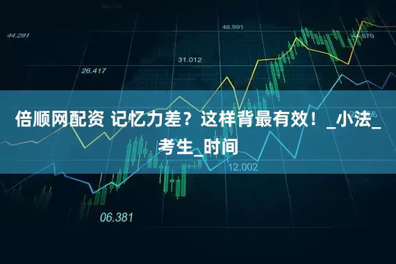 倍顺网配资 记忆力差？这样背最有效！_小法_考生_时间