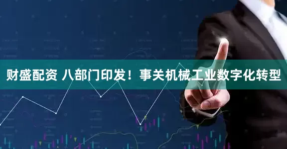财盛配资 八部门印发！事关机械工业数字化转型