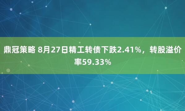 鼎冠策略 8月27日精工转债下跌2.41%，转股溢价率59.33%