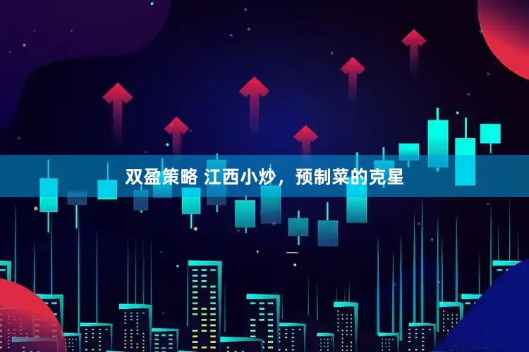 双盈策略 江西小炒，预制菜的克星