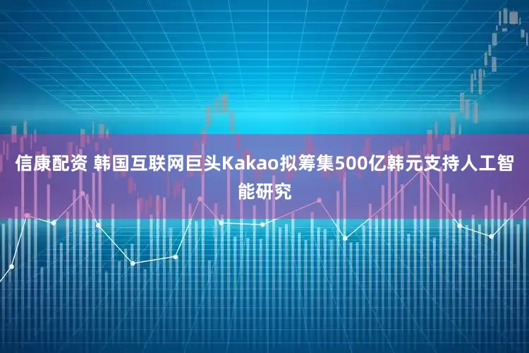 信康配资 韩国互联网巨头Kakao拟筹集500亿韩元支持人工智能研究