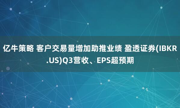 亿牛策略 客户交易量增加助推业绩 盈透证券(IBKR.US)Q3营收、EPS超预期