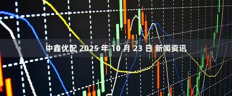 中鑫优配 2025 年 10 月 23 日 新闻资讯