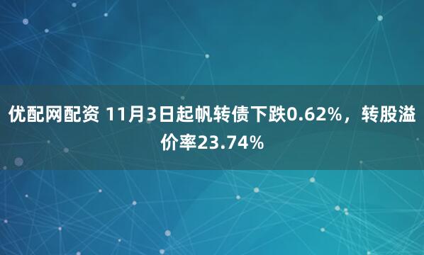 优配网配资 11月3日起帆转债下跌0.62%，转股溢价率23.74%