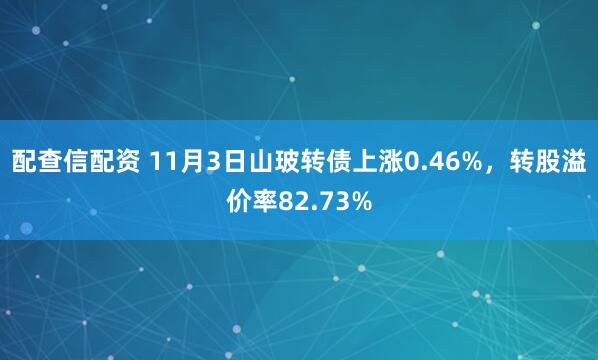 配查信配资 11月3日山玻转债上涨0.46%，转股溢价率82.73%
