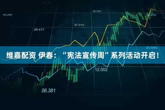 维嘉配资 伊春：“宪法宣传周”系列活动开启！