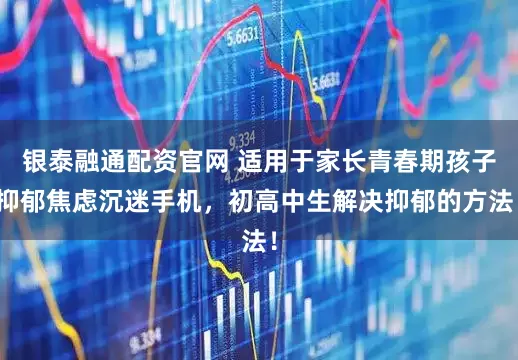 银泰融通配资官网 适用于家长青春期孩子抑郁焦虑沉迷手机，初高中生解决抑郁的方法！