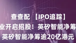 查查配 【IPO追踪】AI制药企业开启招股！英矽智能净筹逾20亿港元