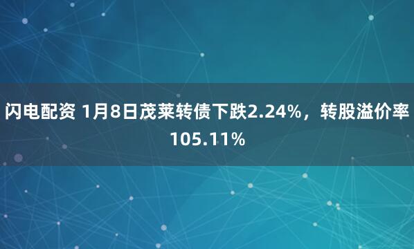 闪电配资 1月8日茂莱转债下跌2.24%，转股溢价率105.11%