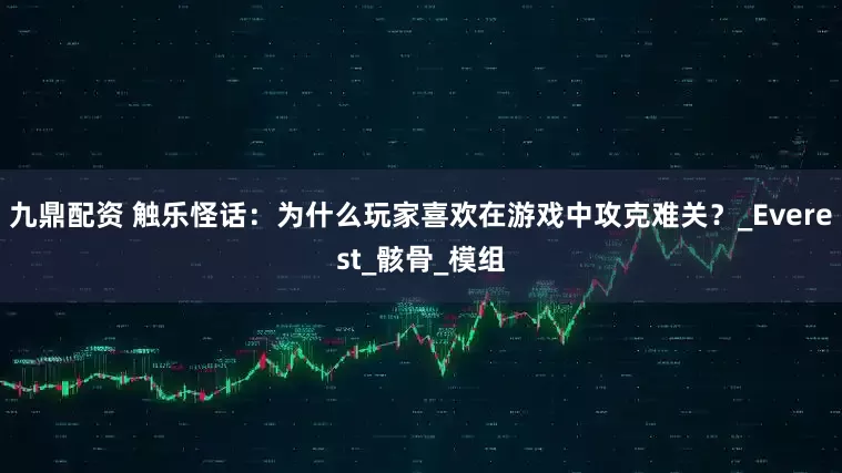 九鼎配资 触乐怪话：为什么玩家喜欢在游戏中攻克难关？_Everest_骸骨_模组